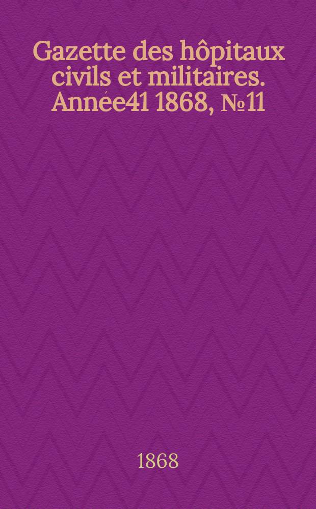 Gazette des h&ocirc;pitaux civils et militaires. Ann&eacute;e41 1868, №11
