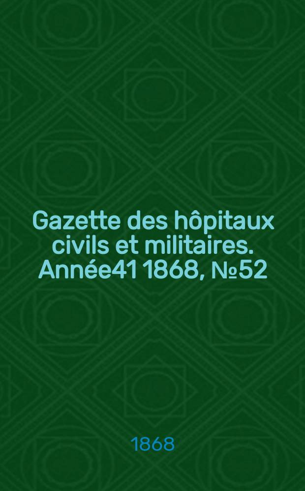 Gazette des hôpitaux civils et militaires. Année41 1868, №52