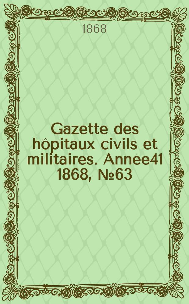 Gazette des hôpitaux civils et militaires. Année41 1868, №63