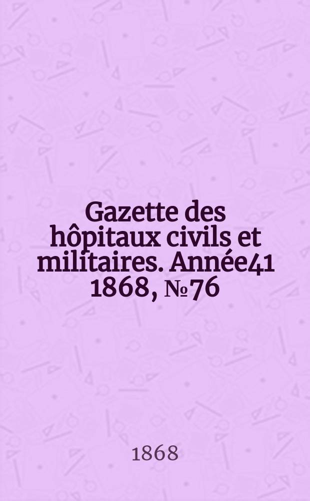 Gazette des hôpitaux civils et militaires. Année41 1868, №76