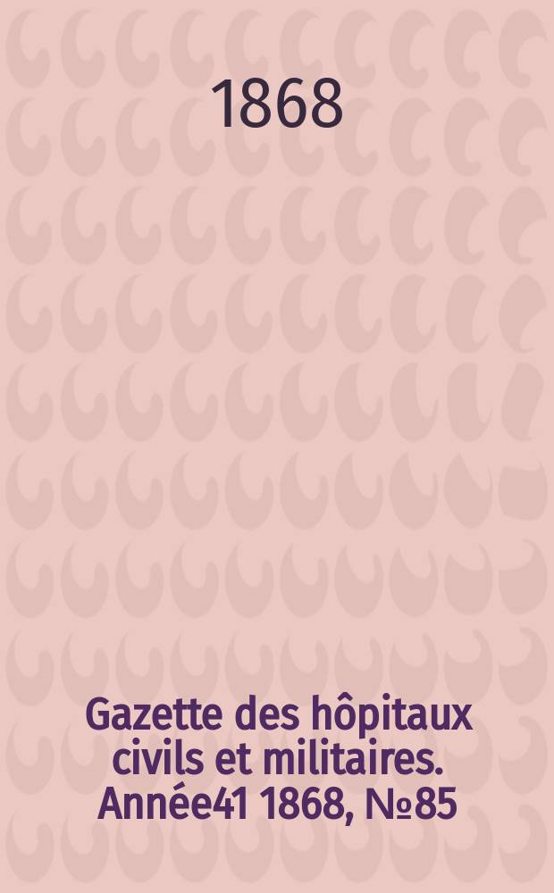 Gazette des hôpitaux civils et militaires. Année41 1868, №85