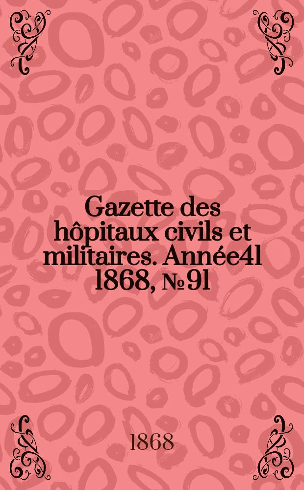 Gazette des h&ocirc;pitaux civils et militaires. Ann&eacute;e41 1868, №91