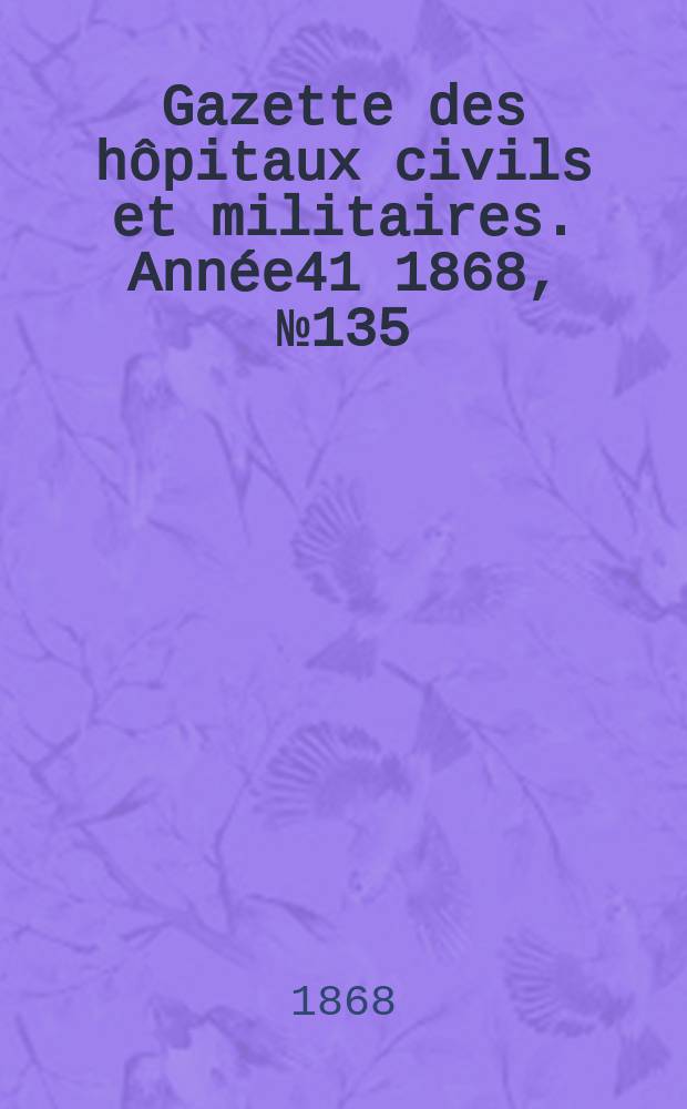 Gazette des hôpitaux civils et militaires. Année41 1868, №135