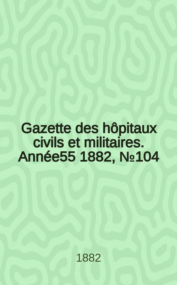 Gazette des hôpitaux civils et militaires. Année55 1882, №104