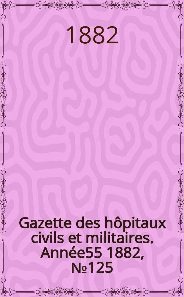 Gazette des hôpitaux civils et militaires. Année55 1882, №125