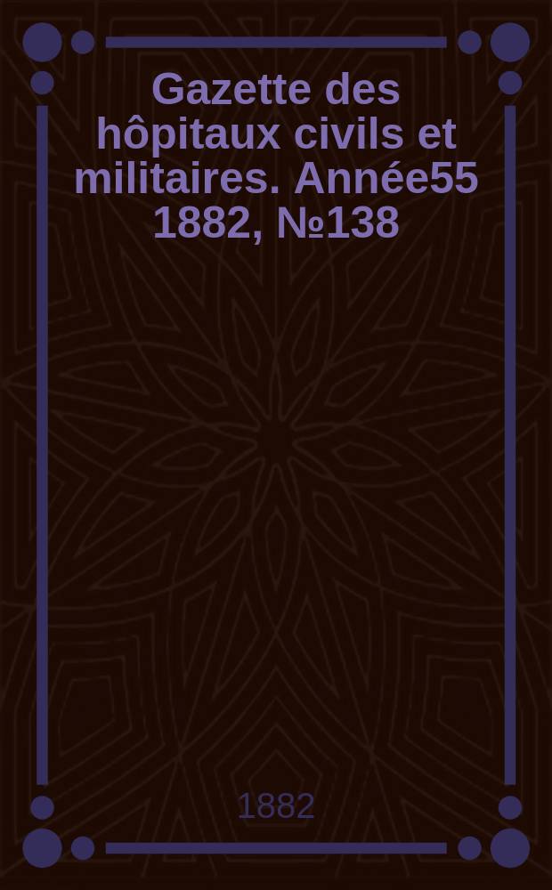 Gazette des hôpitaux civils et militaires. Année55 1882, №138