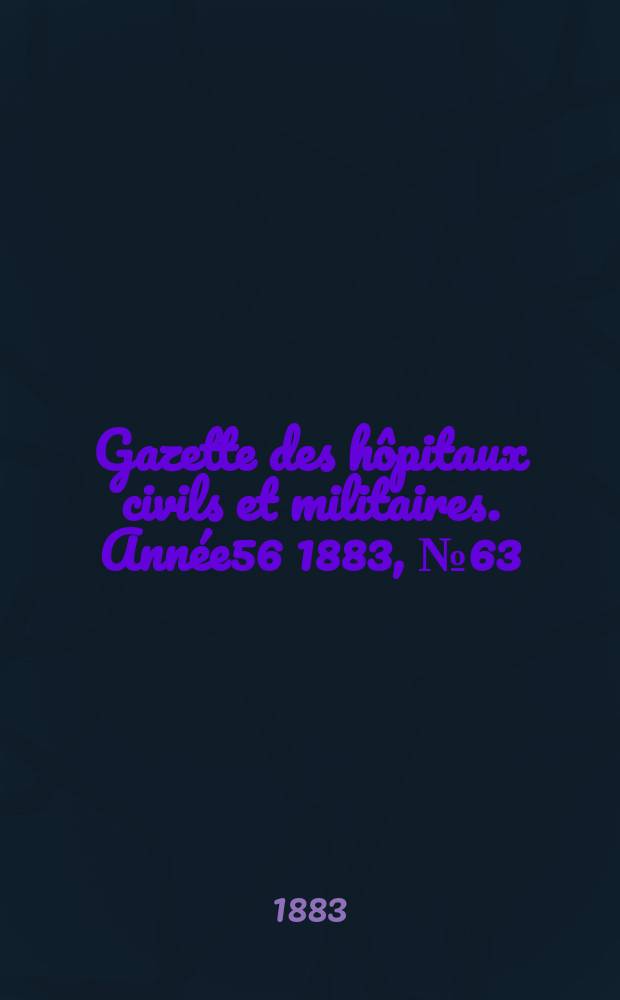 Gazette des h&ocirc;pitaux civils et militaires. Ann&eacute;e56 1883, №63