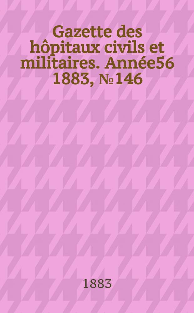 Gazette des hôpitaux civils et militaires. Année56 1883, №146