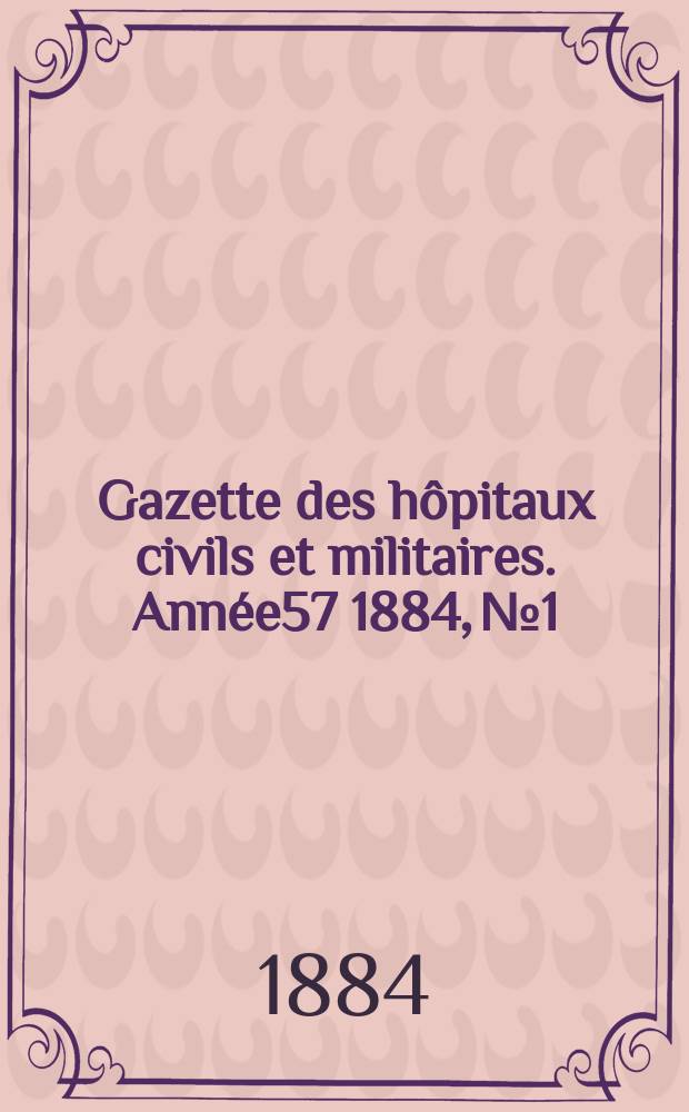 Gazette des h&ocirc;pitaux civils et militaires. Ann&eacute;e57 1884, №1