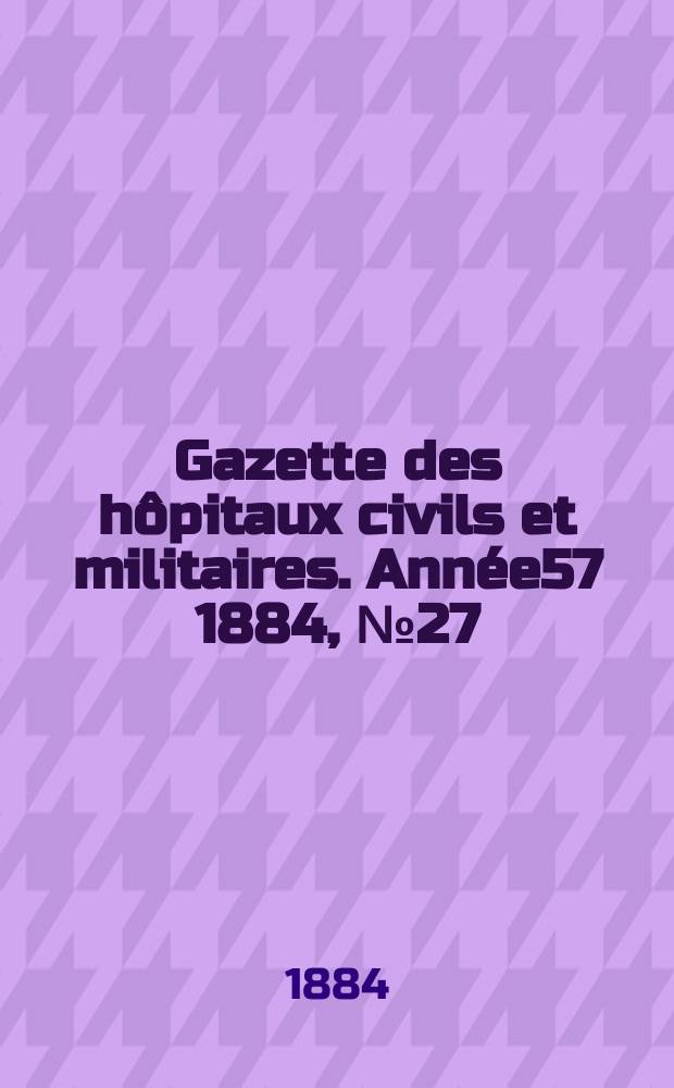 Gazette des hôpitaux civils et militaires. Année57 1884, №27