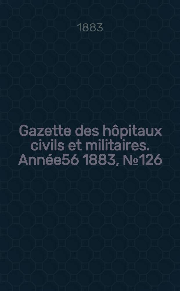 Gazette des hôpitaux civils et militaires. Année56 1883, №126