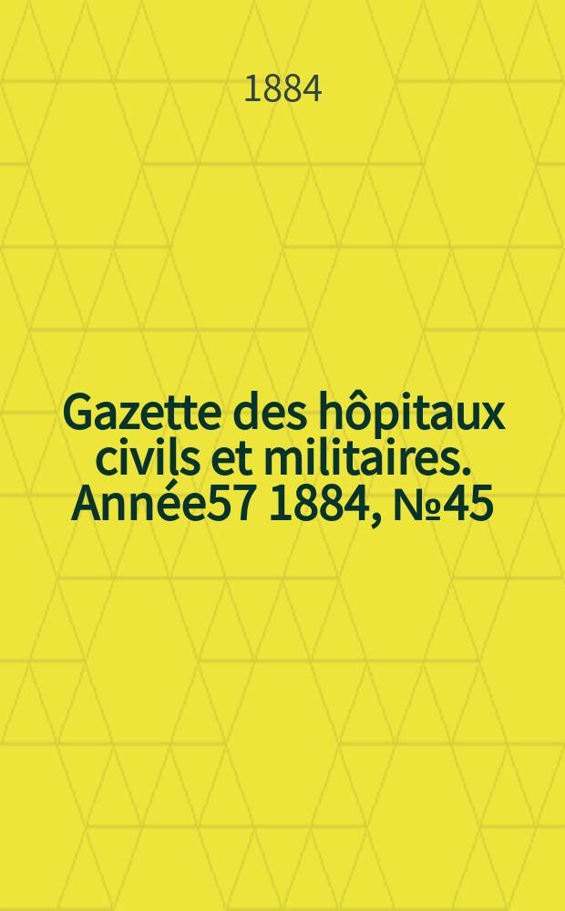 Gazette des hôpitaux civils et militaires. Année57 1884, №45
