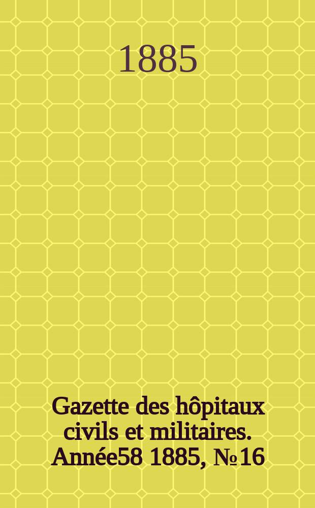 Gazette des hôpitaux civils et militaires. Année58 1885, №16