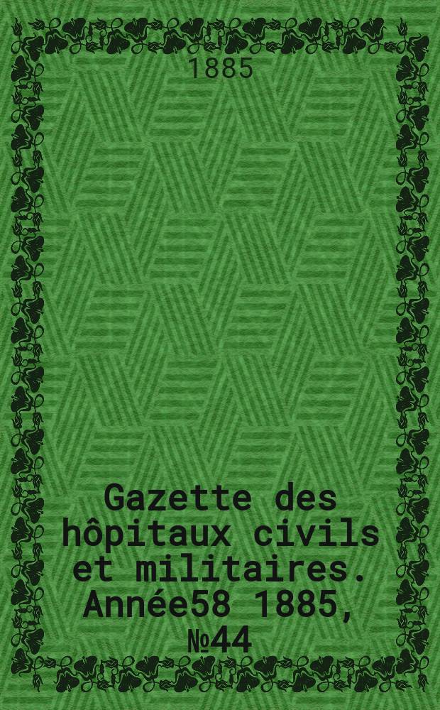 Gazette des hôpitaux civils et militaires. Année58 1885, №44