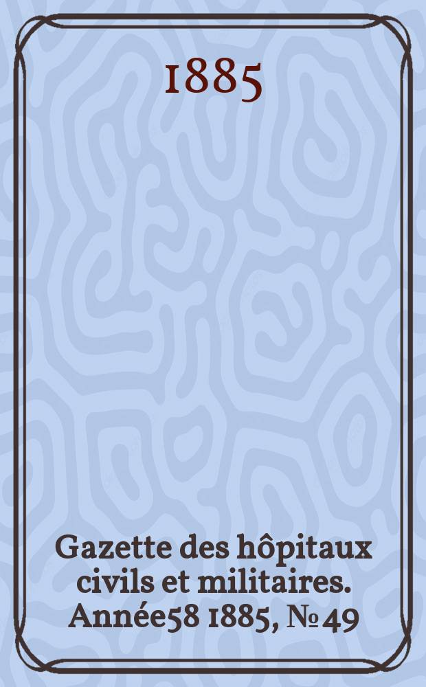 Gazette des hôpitaux civils et militaires. Année58 1885, №49