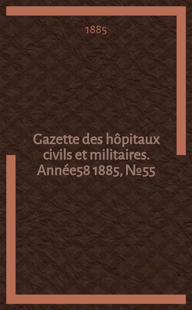 Gazette des h&ocirc;pitaux civils et militaires. Ann&eacute;e58 1885, №55