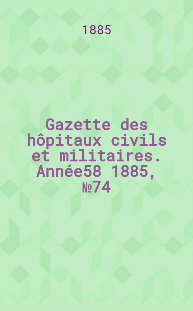 Gazette des hôpitaux civils et militaires. Année58 1885, №74