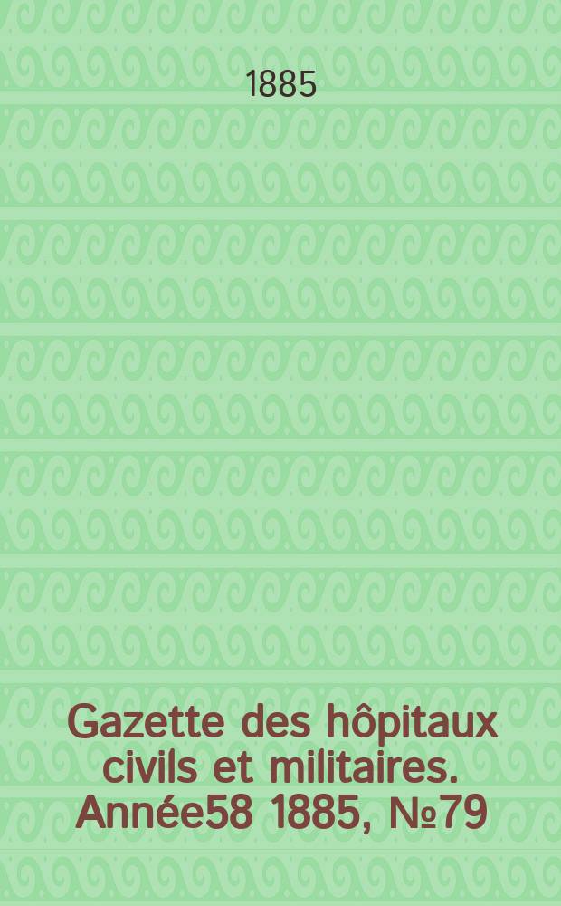 Gazette des hôpitaux civils et militaires. Année58 1885, №79