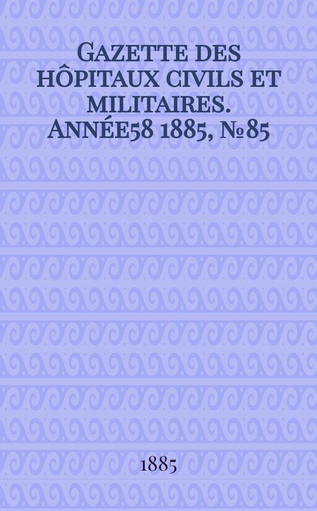 Gazette des hôpitaux civils et militaires. Année58 1885, №85