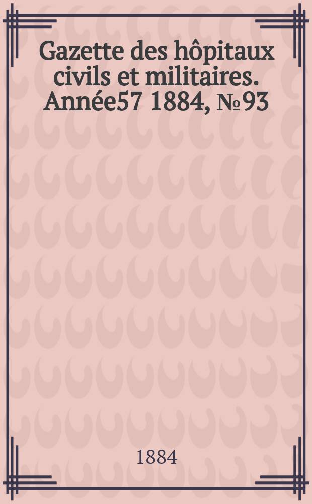 Gazette des hôpitaux civils et militaires. Année57 1884, №93