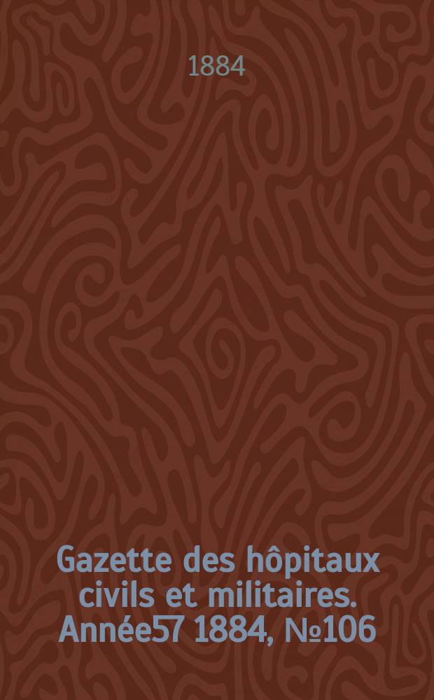 Gazette des hôpitaux civils et militaires. Année57 1884, №106