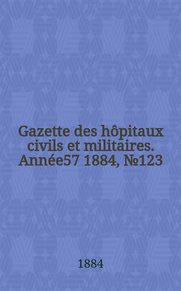 Gazette des h&ocirc;pitaux civils et militaires. Ann&eacute;e57 1884, №123