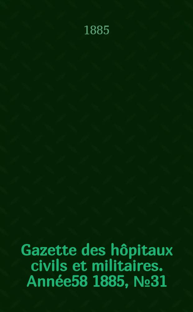 Gazette des hôpitaux civils et militaires. Année58 1885, №31