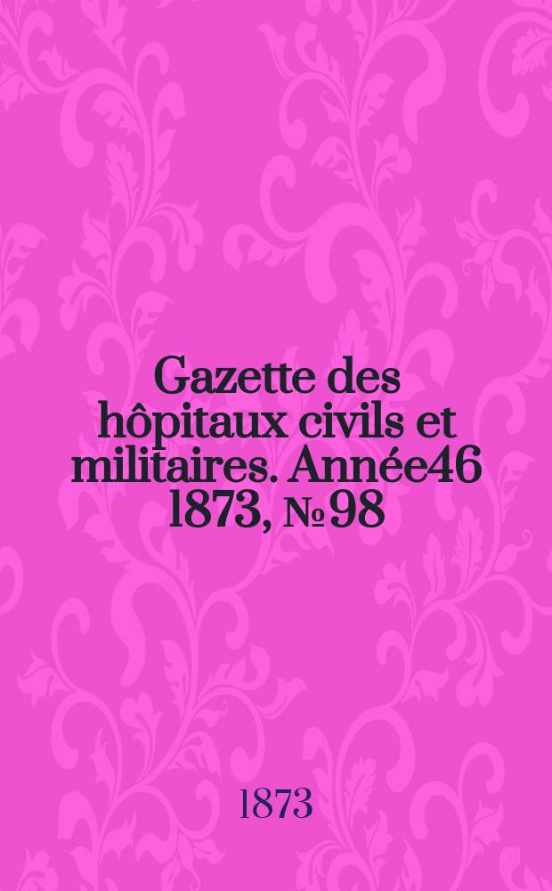 Gazette des hôpitaux civils et militaires. Année46 1873, №98
