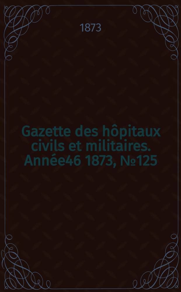 Gazette des hôpitaux civils et militaires. Année46 1873, №125