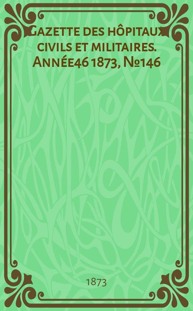 Gazette des hôpitaux civils et militaires. Année46 1873, №146