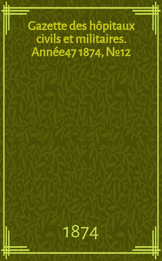 Gazette des hôpitaux civils et militaires. Année47 1874, №12