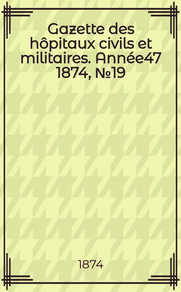 Gazette des hôpitaux civils et militaires. Année47 1874, №19