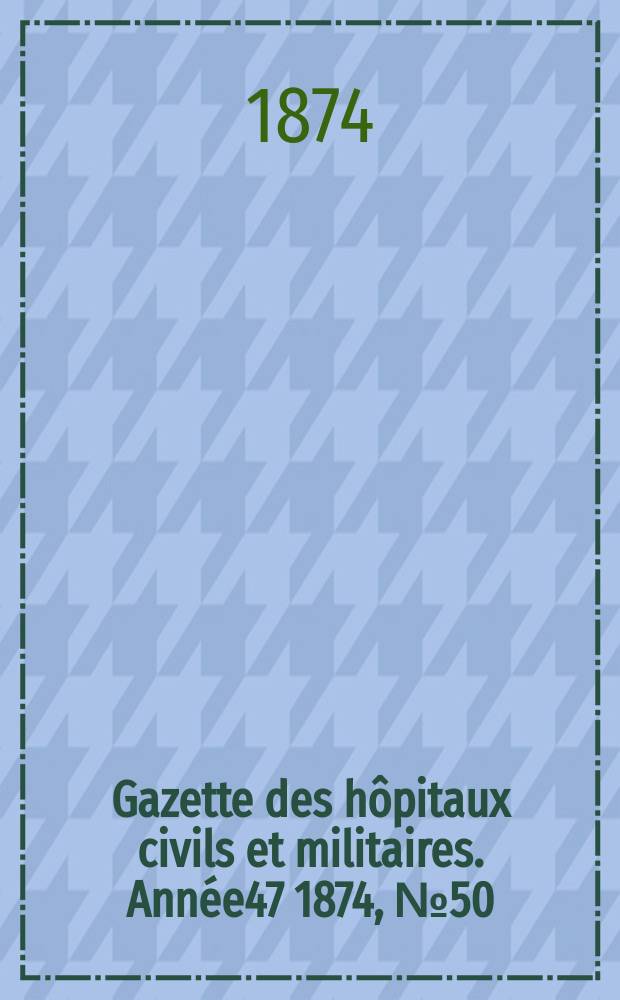 Gazette des hôpitaux civils et militaires. Année47 1874, №50