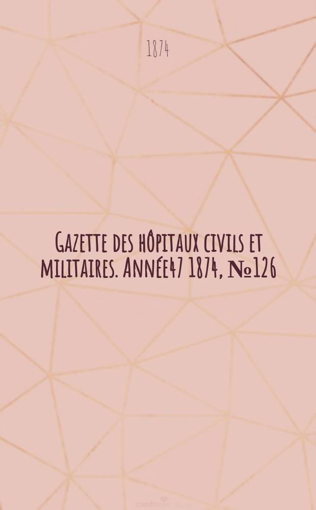 Gazette des hôpitaux civils et militaires. Année47 1874, №126