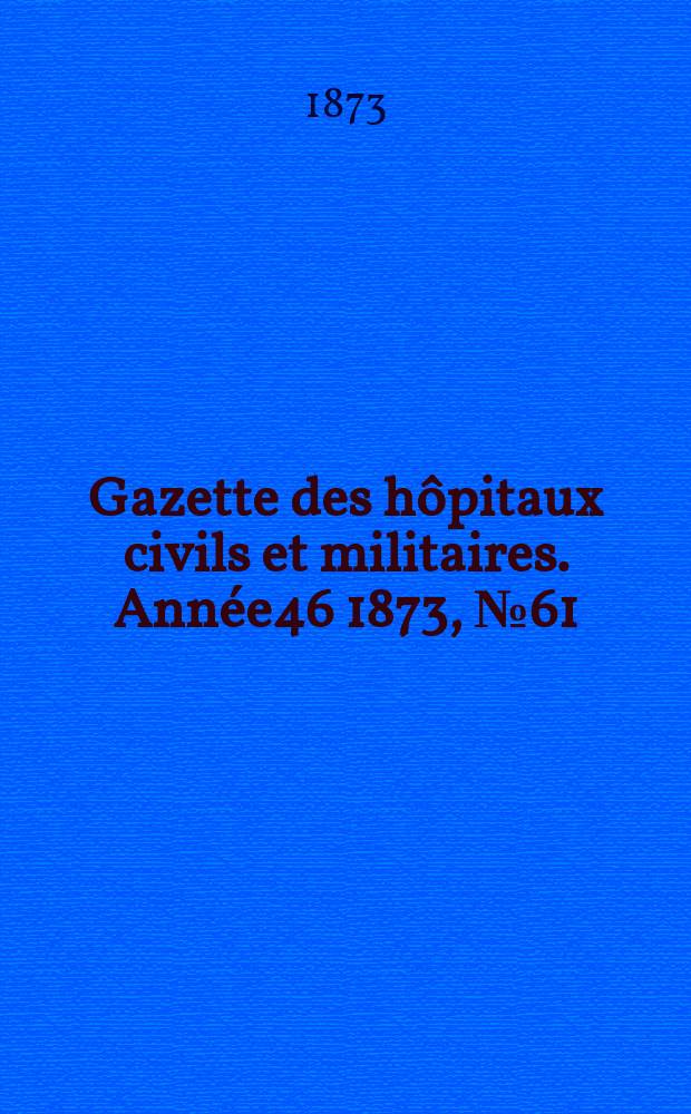 Gazette des hôpitaux civils et militaires. Année46 1873, №61