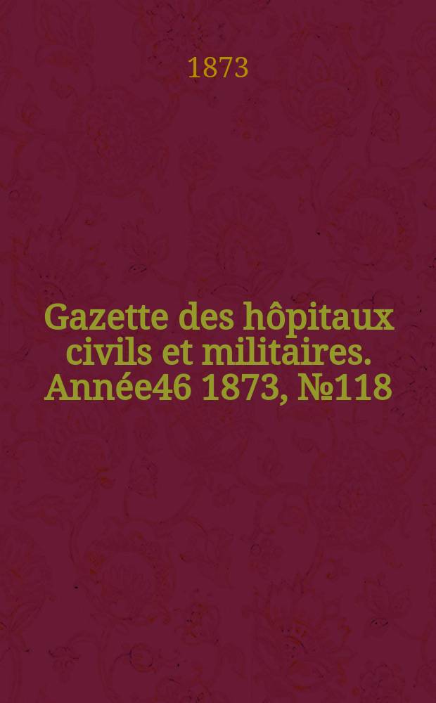 Gazette des hôpitaux civils et militaires. Année46 1873, №118