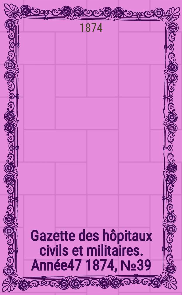 Gazette des h&ocirc;pitaux civils et militaires. Ann&eacute;e47 1874, №39