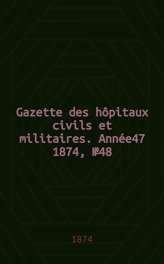 Gazette des hôpitaux civils et militaires. Année47 1874, №48