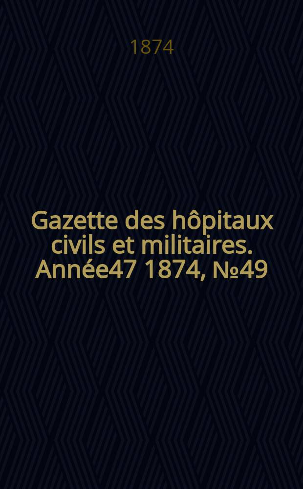 Gazette des hôpitaux civils et militaires. Année47 1874, №49