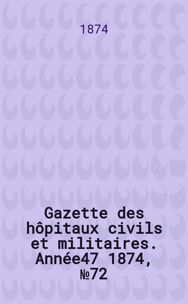 Gazette des hôpitaux civils et militaires. Année47 1874, №72