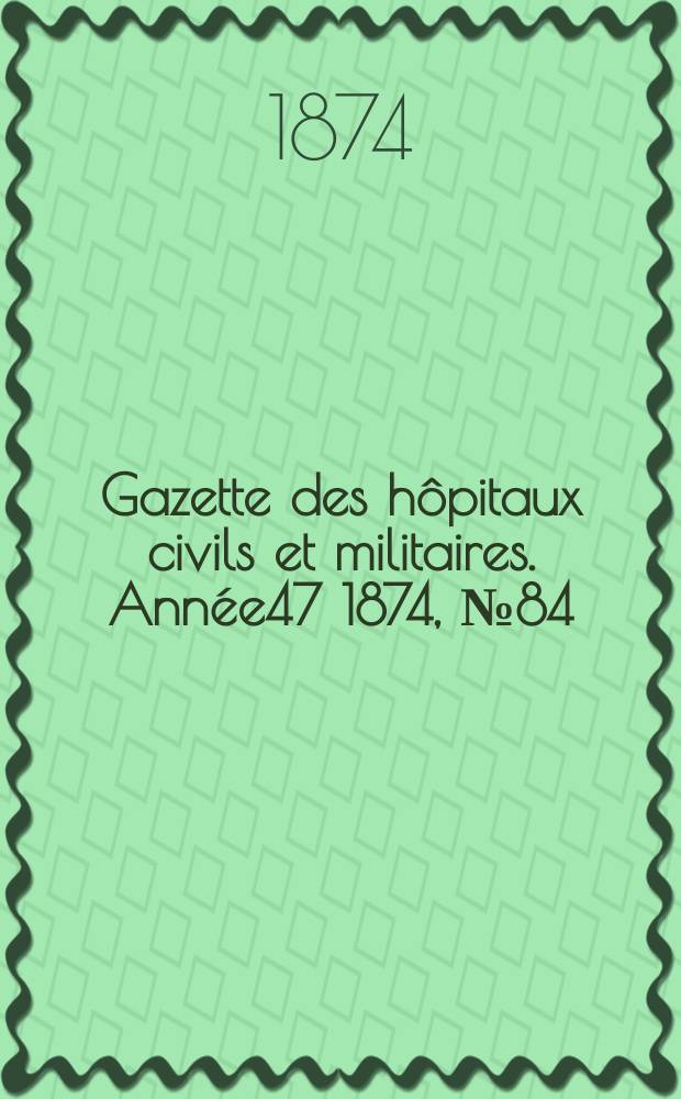 Gazette des hôpitaux civils et militaires. Année47 1874, №84