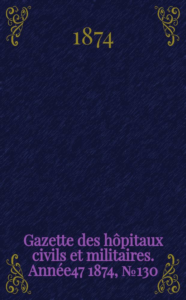 Gazette des hôpitaux civils et militaires. Année47 1874, №130