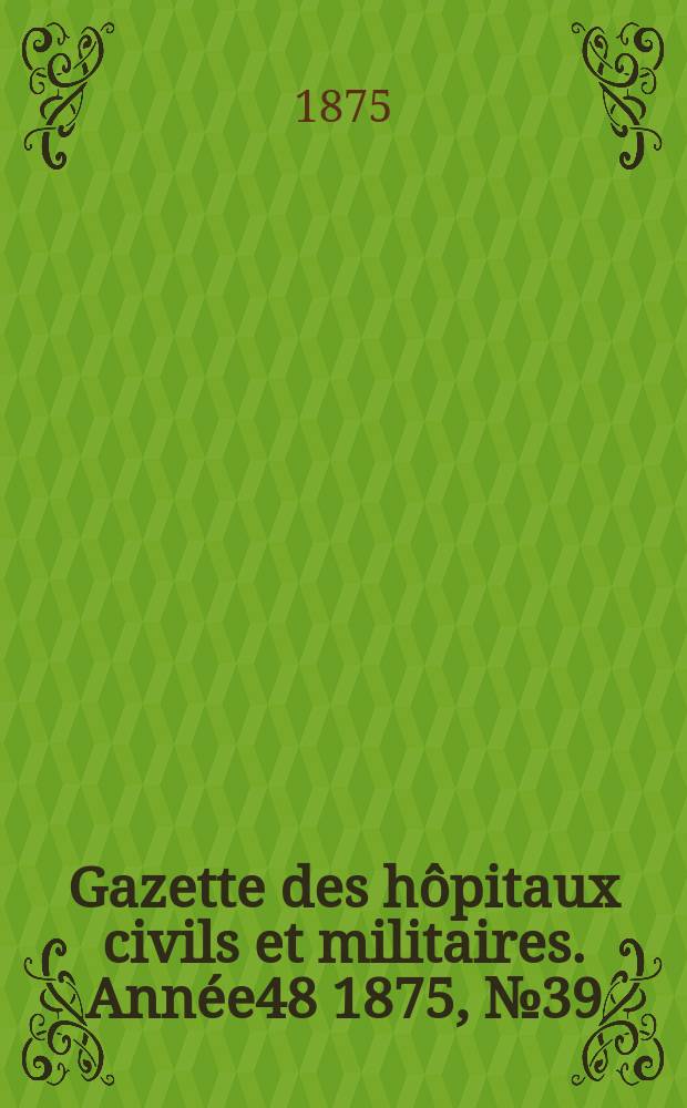 Gazette des hôpitaux civils et militaires. Année48 1875, №39