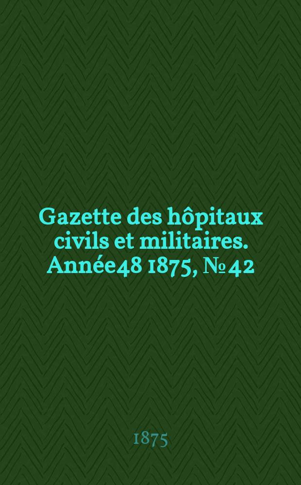 Gazette des h&ocirc;pitaux civils et militaires. Ann&eacute;e48 1875, №42