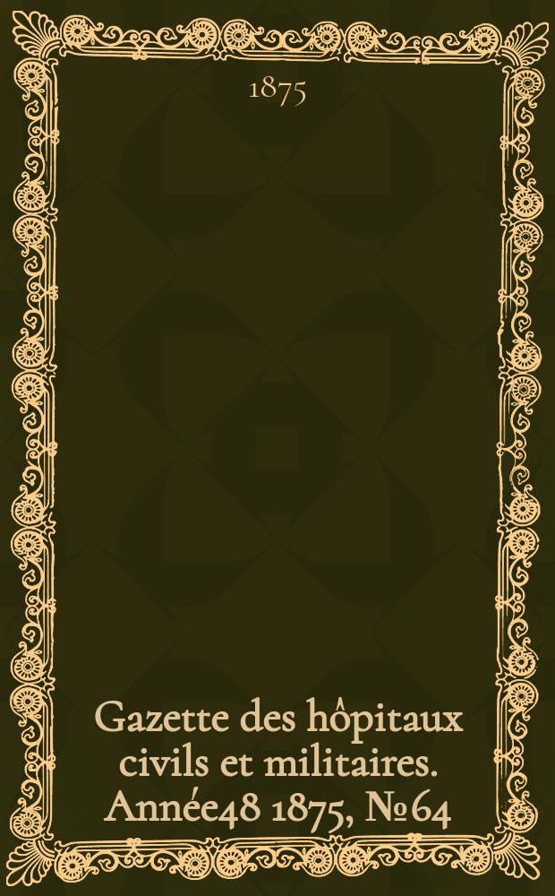 Gazette des hôpitaux civils et militaires. Année48 1875, №64