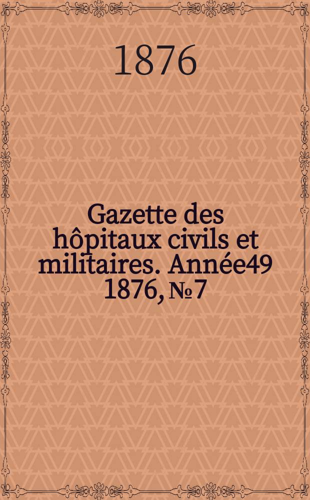 Gazette des hôpitaux civils et militaires. Année49 1876, №7