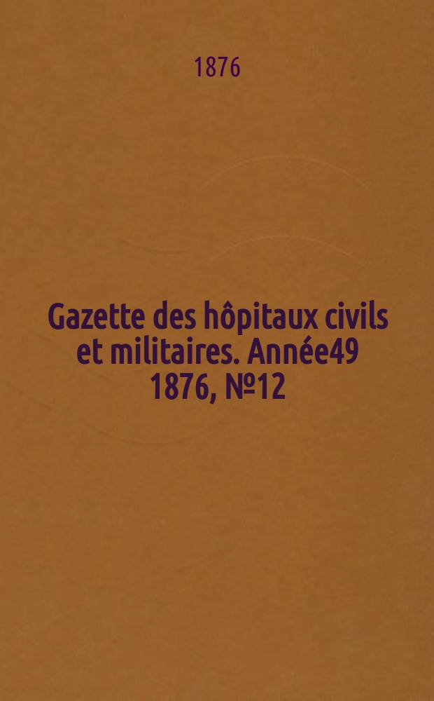 Gazette des hôpitaux civils et militaires. Année49 1876, №12