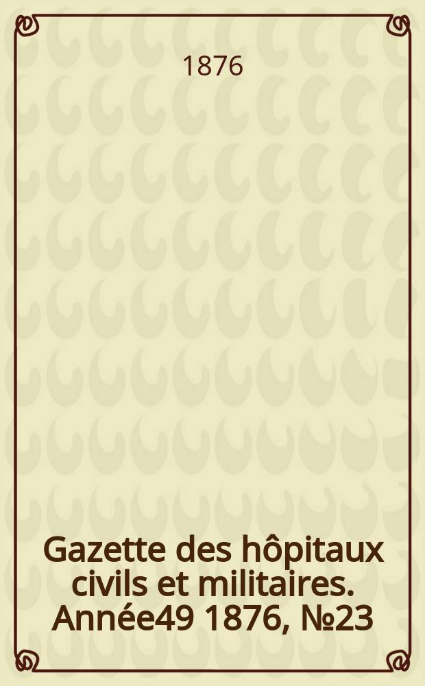 Gazette des h&ocirc;pitaux civils et militaires. Ann&eacute;e49 1876, №23