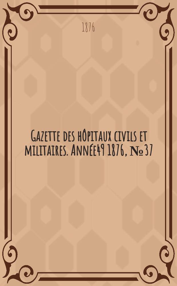Gazette des hôpitaux civils et militaires. Année49 1876, №37