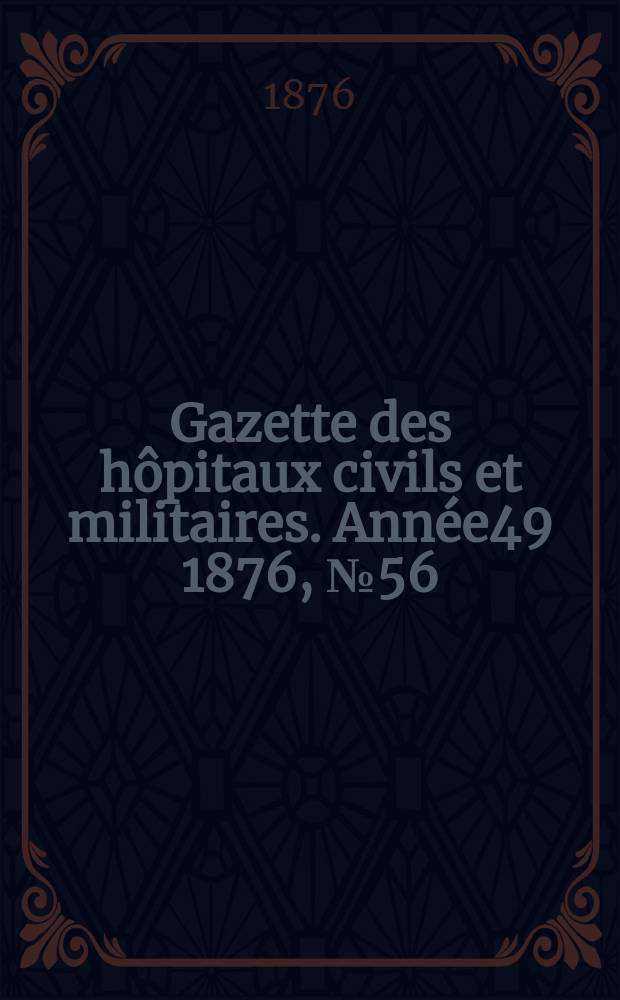 Gazette des hôpitaux civils et militaires. Année49 1876, №56
